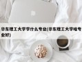华东理工大学学什么专业(华东理工大学啥专业好)