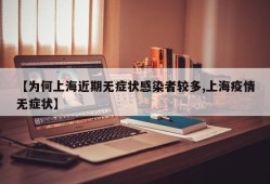 【为何上海近期无症状感染者较多,上海疫情无症状】