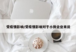 受疫情影响/受疫情影响对于小微企业来说