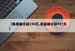 【美国确诊超150万,美国确诊超587万】