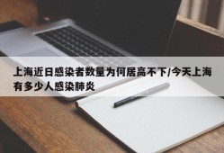 上海近日感染者数量为何居高不下/今天上海有多少人感染肺炎