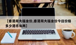 【香港周大福金价,香港周大福金价今日价格多少港币每两】