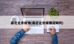 最近北京疫情(最近北京疫情况如何)