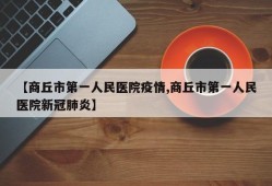 【商丘市第一人民医院疫情,商丘市第一人民医院新冠肺炎】