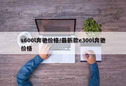 s600l奔驰价格/最新款e300l奔驰价格
