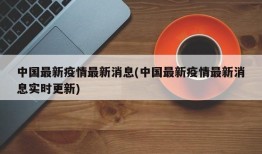 中国最新疫情最新消息(中国最新疫情最新消息实时更新)