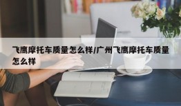 飞鹰摩托车质量怎么样/广州飞鹰摩托车质量怎么样
