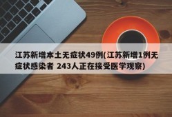 江苏新增本土无症状49例(江苏新增1例无症状感染者 243人正在接受医学观察)
