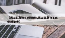 【黑龙江新增53例确诊,黑龙江新增135例感染者】