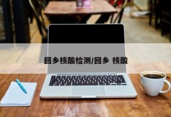 回乡核酸检测/回乡 核酸
