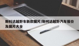 斯科达越野车新款图片/斯柯达越野汽车报价及图片大全