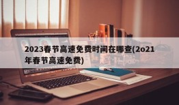 2023春节高速免费时间在哪查(2o21年春节高速免费)