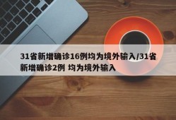 31省新增确诊16例均为境外输入/31省新增确诊2例 均为境外输入