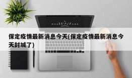 保定疫情最新消息今天(保定疫情最新消息今天封城了)
