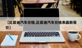 【比亚迪汽车价格,比亚迪汽车价格表最新报价】