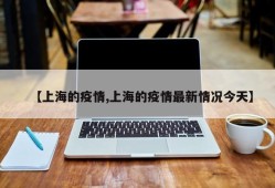 【上海的疫情,上海的疫情最新情况今天】