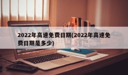 2022年高速免费日期(2022年高速免费日期是多少)
