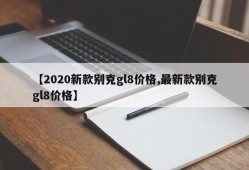 【2020新款别克gl8价格,最新款别克gl8价格】