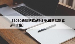 【2020新款别克gl8价格,最新款别克gl8价格】