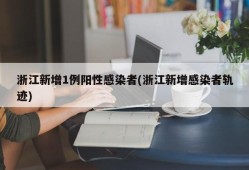 浙江新增1例阳性感染者(浙江新增感染者轨迹)