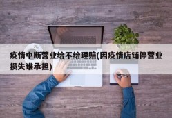 疫情中断营业给不给理赔(因疫情店铺停营业损失谁承担)