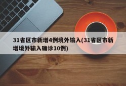 31省区市新增4例境外输入(31省区市新增境外输入确诊10例)