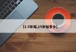 【1.5补贴,15补贴多少】