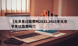 【元旦免过路费吗2022,2021年元旦节免过路费吗?】