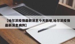 【哈尔滨疫情最新消息今天新增,哈尔滨疫情最新消息病例】