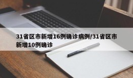 31省区市新增16例确诊病例/31省区市新增10例确诊