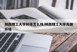 陕西理工大学环境怎么样/陕西理工大学周围环境
