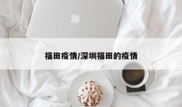福田疫情/深圳福田的疫情