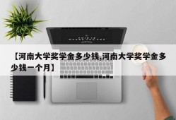 【河南大学奖学金多少钱,河南大学奖学金多少钱一个月】