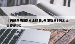 【天津新增8例本土确诊,天津新增8例本土确诊病例】