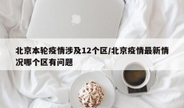 北京本轮疫情涉及12个区/北京疫情最新情况哪个区有问题