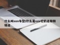 什么叫suv车型/什么是suv它的名称和特点