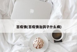 百疫情(百疫情治鸽子什么病)