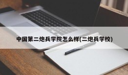 中国第二炮兵学院怎么样(二炮兵学校)