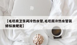 【毛坯房卫生间冷热水管,毛坯房冷热水管装修标准规定】