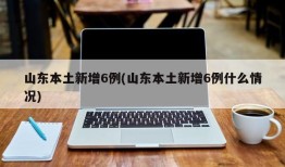 山东本土新增6例(山东本土新增6例什么情况)