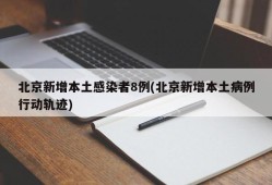 北京新增本土感染者8例(北京新增本土病例行动轨迹)