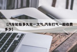 【汽车轮胎多久充一次气,汽车打气一般收费多少】