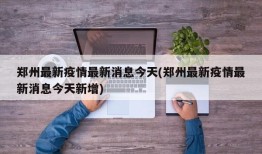 郑州最新疫情最新消息今天(郑州最新疫情最新消息今天新增)