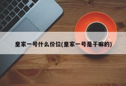 皇家一号什么价位(皇家一号是干嘛的)