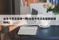 北京今天又出现一例(北京今天又出现新冠病例吗)