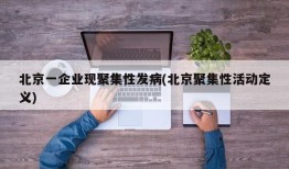 北京一企业现聚集性发病(北京聚集性活动定义)