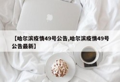 【哈尔滨疫情49号公告,哈尔滨疫情49号公告最新】