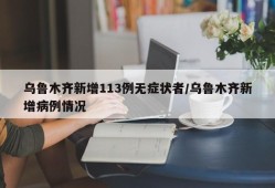 乌鲁木齐新增113例无症状者/乌鲁木齐新增病例情况