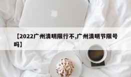 【2022广州清明限行不,广州清明节限号吗】
