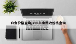白金价格查询/750白金回收价格查询